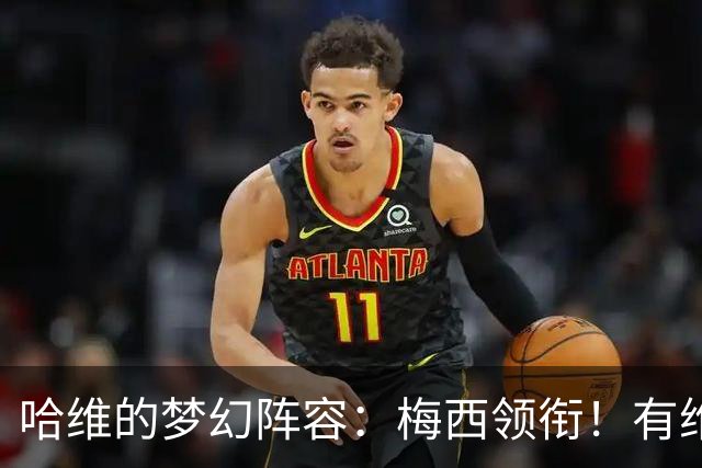 哈维的梦幻阵容：梅西领衔！有维蒂尼亚、没C罗！